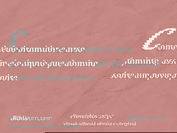 Como leão bramidor e urso faminto, assim é o ímpio que domina sobre um povo pobre.