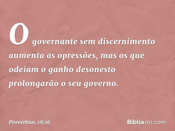 O governante sem discernimento
aumenta as opressões,
mas os que odeiam o ganho desonesto
prolongarão o seu governo. -- Provérbios 28:16