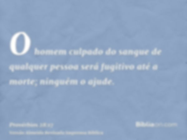 O homem culpado do sangue de qualquer pessoa será fugitivo até a morte; ninguém o ajude.