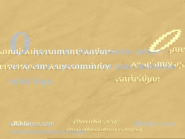 O que anda sinceramente salvar-se-á, mas o perverso em seus caminhos cairá logo.