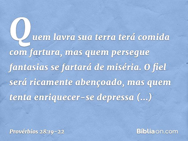 Quem lavra sua terra
terá comida com fartura,
mas quem persegue fantasias
se fartará de miséria. O fiel será ricamente abençoado,
mas quem tenta enriquecer-se d