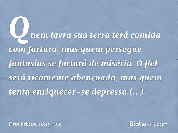 Quem lavra sua terra
terá comida com fartura,
mas quem persegue fantasias
se fartará de miséria. O fiel será ricamente abençoado,
mas quem tenta enriquecer-se d