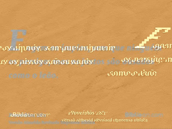 Fogem os ímpios, sem que ninguém os persiga; mas os justos são ousados como o leão.