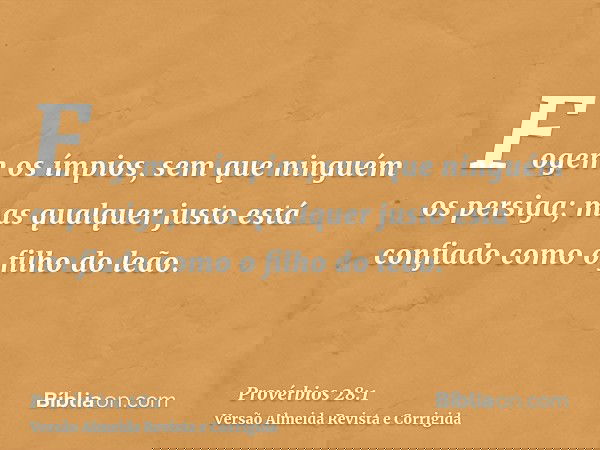 Fogem os ímpios, sem que ninguém os persiga; mas qualquer justo está confiado como o filho do leão.