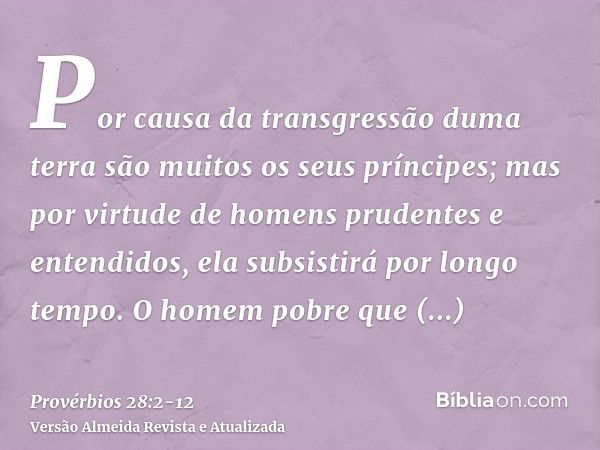 Por causa da transgressão duma terra são muitos os seus príncipes; mas por virtude de homens prudentes e entendidos, ela subsistirá por longo tempo.O homem pobr