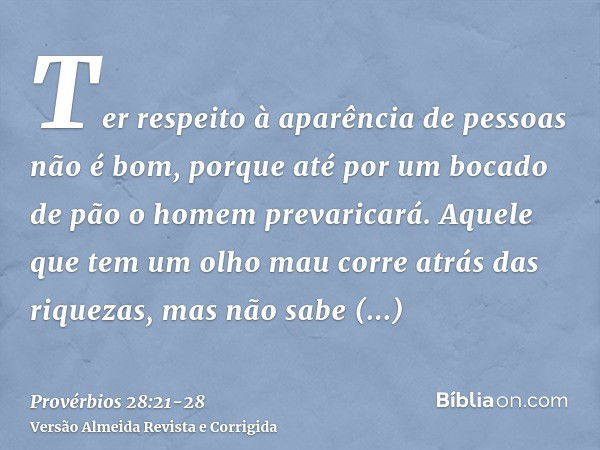 Ter respeito à aparência de pessoas não é bom, porque até por um bocado de pão o homem prevaricará.Aquele que tem um olho mau corre atrás das riquezas, mas não 