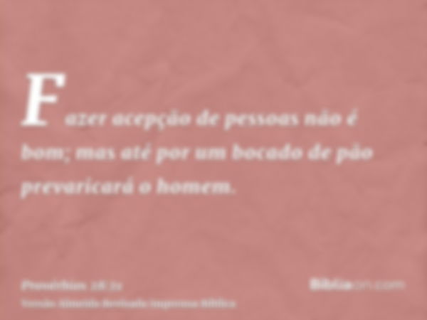 Fazer acepção de pessoas não é bom; mas até por um bocado de pão prevaricará o homem.