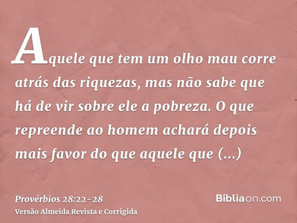 Aquele que tem um olho mau corre atrás das riquezas, mas não sabe que há de vir sobre ele a pobreza.O que repreende ao homem achará depois mais favor do que aqu