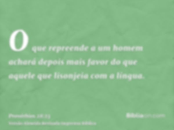 O que repreende a um homem achará depois mais favor do que aquele que lisonjeia com a língua.