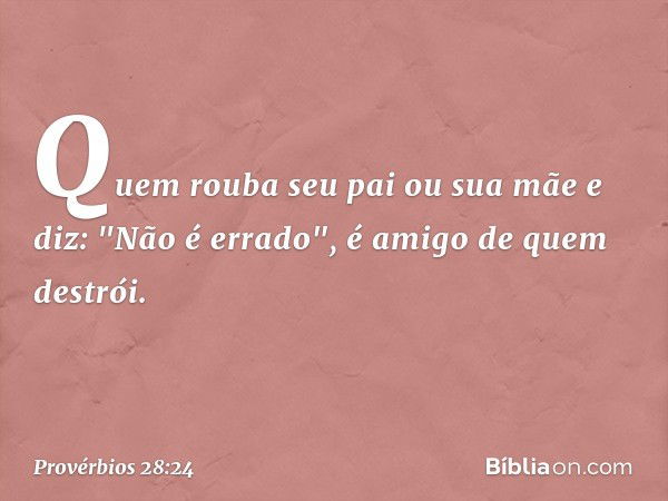 Quem rouba seu pai ou sua mãe
e diz: "Não é errado",
é amigo de quem destrói. -- Provérbios 28:24