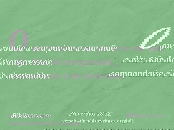 O que rouba a seu pai ou a sua mãe e diz: Não há transgressão, companheiro é do destruidor.