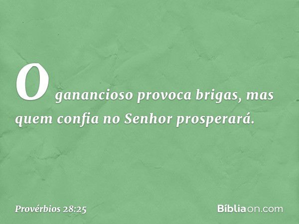 O ganancioso provoca brigas,
mas quem confia no Senhor prosperará. -- Provérbios 28:25