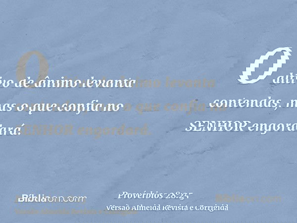 O altivo de ânimo levanta contendas, mas o que confia no SENHOR engordará.