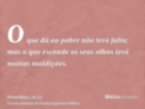 O que dá ao pobre não terá falta; mas o que esconde os seus olhos terá muitas maldições.