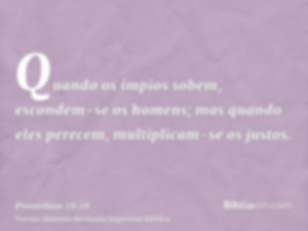 Quando os ímpios sobem, escondem-se os homens; mas quando eles perecem, multiplicam-se os justos.