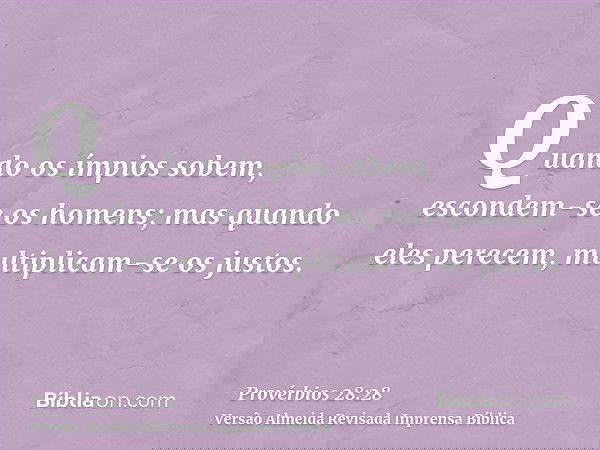 Quando os ímpios sobem, escondem-se os homens; mas quando eles perecem, multiplicam-se os justos.