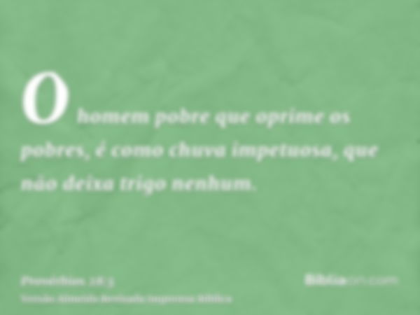 O homem pobre que oprime os pobres, é como chuva impetuosa, que não deixa trigo nenhum.