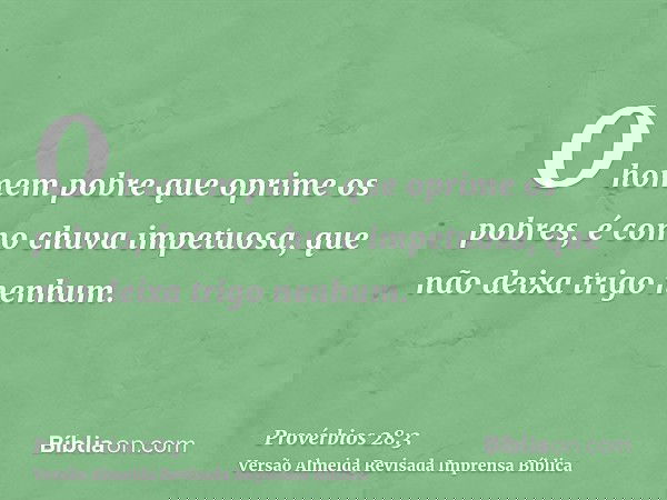 O homem pobre que oprime os pobres, é como chuva impetuosa, que não deixa trigo nenhum.