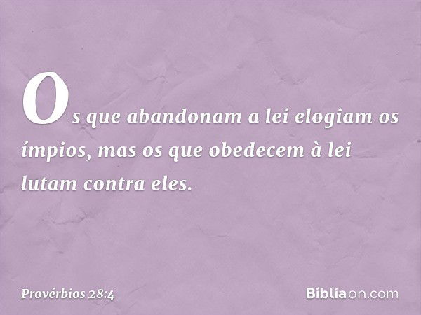 Os que abandonam a lei
elogiam os ímpios,
mas os que obedecem à lei
lutam contra eles. -- Provérbios 28:4