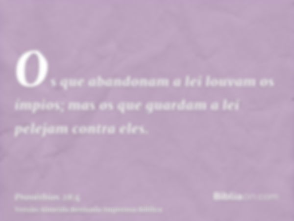 Os que abandonam a lei louvam os ímpios; mas os que guardam a lei pelejam contra eles.