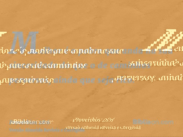 Melhor é o pobre que anda na sua sinceridade do que o de caminhos perversos, ainda que seja rico.