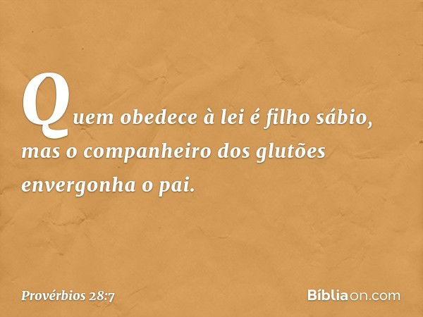 Quem obedece à lei é filho sábio,
mas o companheiro dos glutões
envergonha o pai. -- Provérbios 28:7