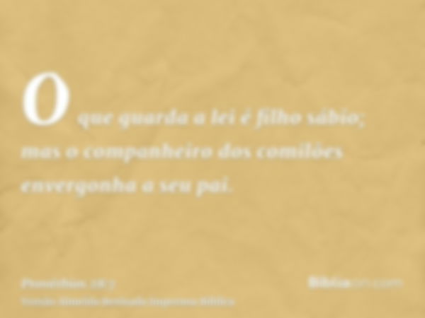 O que guarda a lei é filho sábio; mas o companheiro dos comilões envergonha a seu pai.