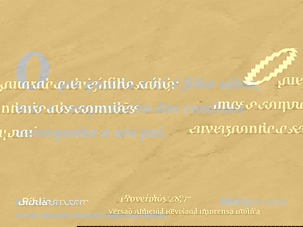 O que guarda a lei é filho sábio; mas o companheiro dos comilões envergonha a seu pai.