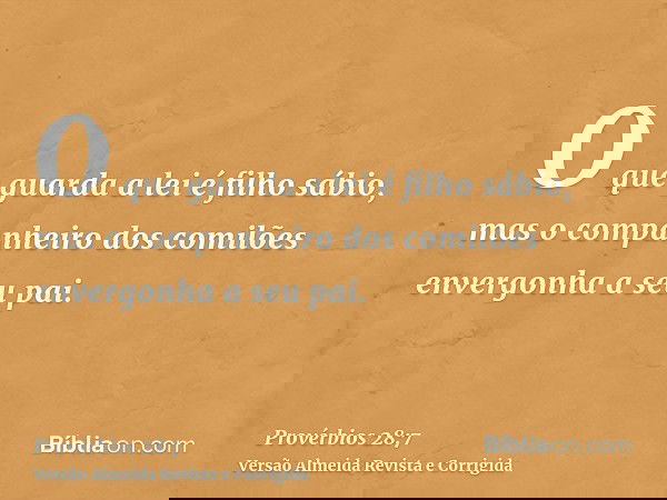 O que guarda a lei é filho sábio, mas o companheiro dos comilões envergonha a seu pai.