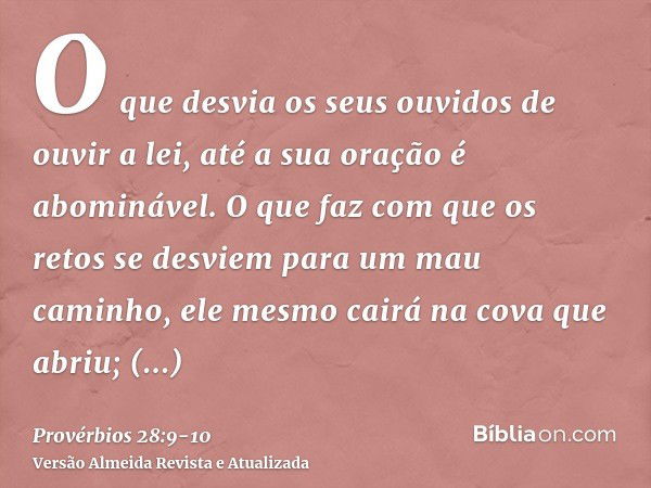 O que desvia os seus ouvidos de ouvir a lei, até a sua oração é abominável.O que faz com que os retos se desviem para um mau caminho, ele mesmo cairá na cova qu