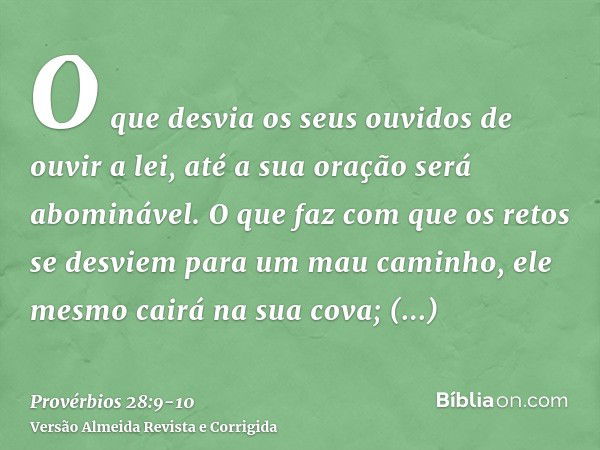 O que desvia os seus ouvidos de ouvir a lei, até a sua oração será abominável.O que faz com que os retos se desviem para um mau caminho, ele mesmo cairá na sua 