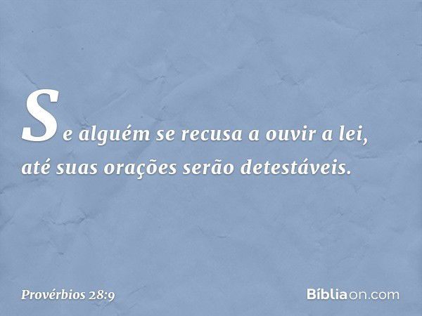 Se alguém se recusa a ouvir a lei,
até suas orações serão detestáveis. -- Provérbios 28:9