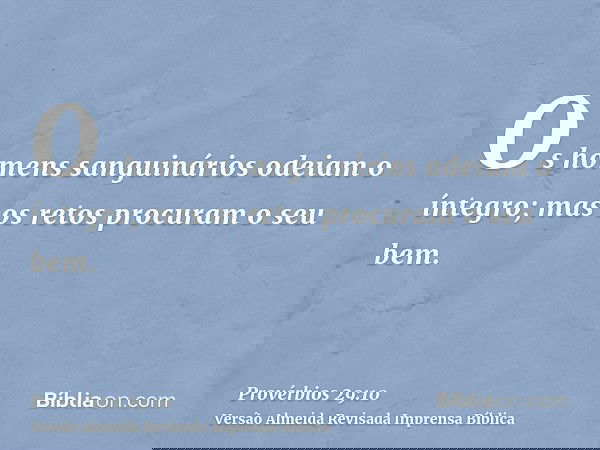 Os homens sanguinários odeiam o íntegro; mas os retos procuram o seu bem.