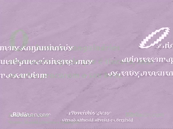 Os homens sanguinários aborrecem aquele que é sincero, mas os retos procuram o seu bem.