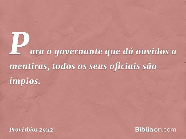 Para o governante
que dá ouvidos a mentiras,
todos os seus oficiais são ímpios. -- Provérbios 29:12