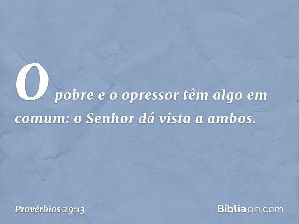 O pobre e o opressor
têm algo em comum:
o Senhor dá vista a ambos. -- Provérbios 29:13