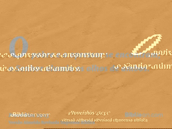 O pobre e o opressor se encontram; o Senhor alumia os olhos de ambos.