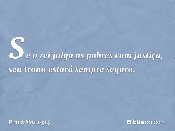 Se o rei julga os pobres com justiça,
seu trono estará sempre seguro. -- Provérbios 29:14