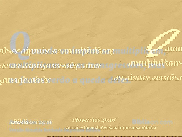 Quando os ímpios se multiplicam, multiplicam-se as transgressões; mas os justos verão a queda deles.