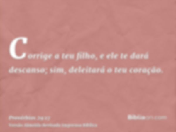 Corrige a teu filho, e ele te dará descanso; sim, deleitará o teu coração.