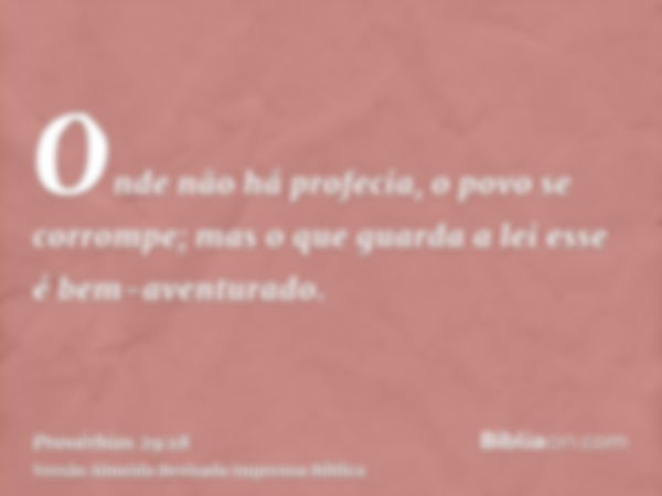 Onde não há profecia, o povo se corrompe; mas o que guarda a lei esse é bem-aventurado.