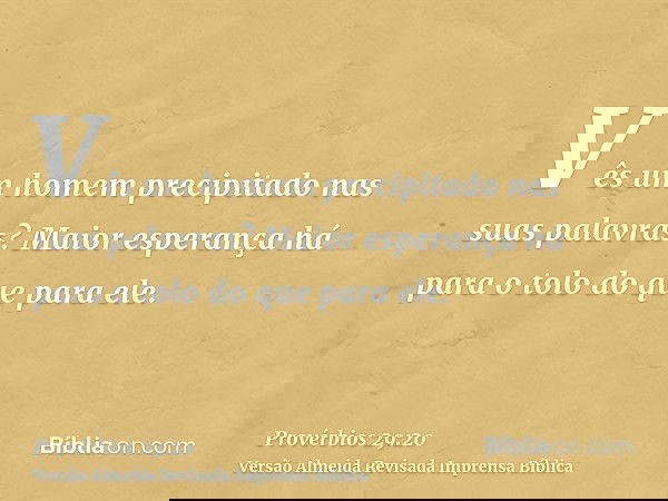Vês um homem precipitado nas suas palavras? Maior esperança há para o tolo do que para ele.