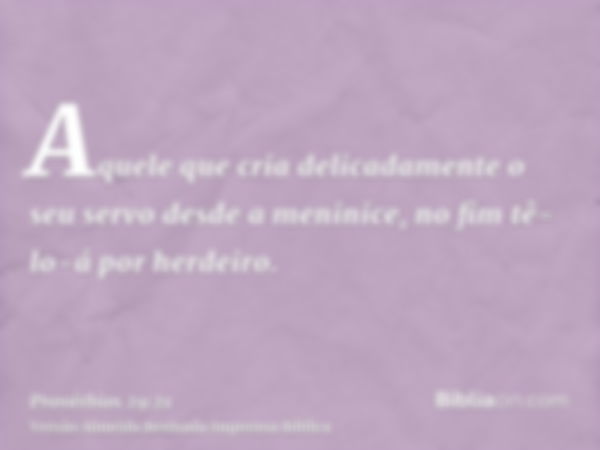 Aquele que cria delicadamente o seu servo desde a meninice, no fim tê-lo-á por herdeiro.