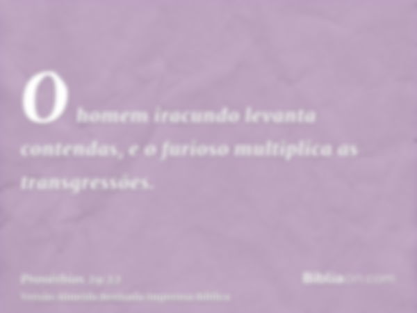 O homem iracundo levanta contendas, e o furioso multiplica as transgressões.