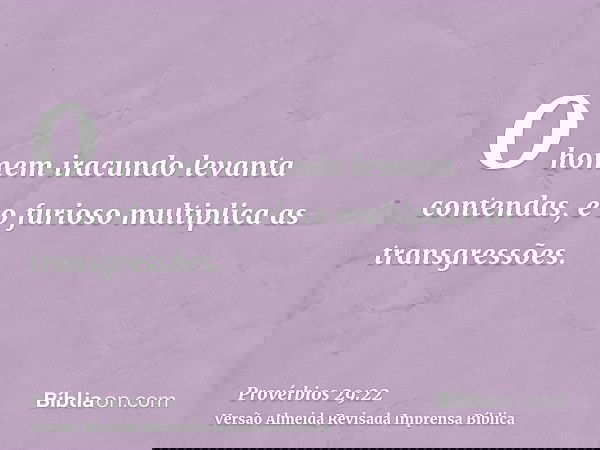 O homem iracundo levanta contendas, e o furioso multiplica as transgressões.