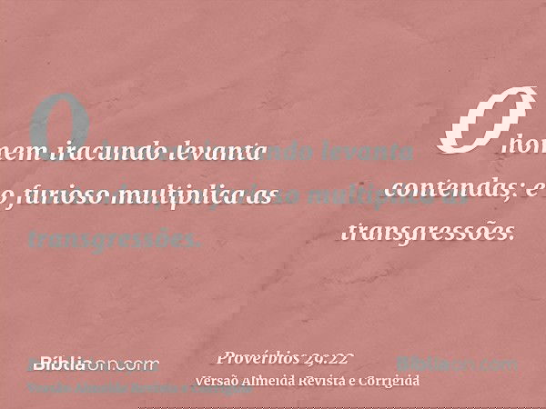 O homem iracundo levanta contendas; e o furioso multiplica as transgressões.