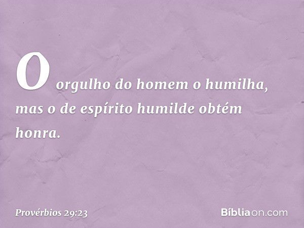 O orgulho do homem o humilha,
mas o de espírito humilde obtém honra. -- Provérbios 29:23