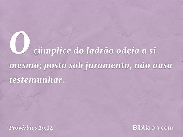 O cúmplice do ladrão odeia a si mesmo;
posto sob juramento,
não ousa testemunhar. -- Provérbios 29:24