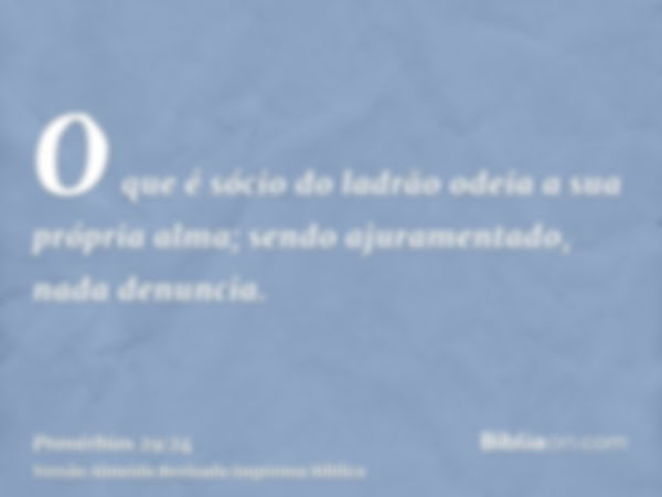 O que é sócio do ladrão odeia a sua própria alma; sendo ajuramentado, nada denuncia.