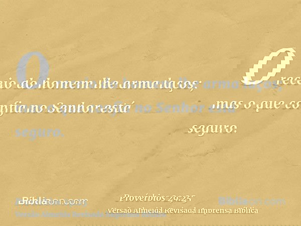 O receio do homem lhe arma laços; mas o que confia no Senhor está seguro.
